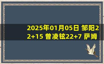 2025年01月05日 邹阳22+15 曾凌铉22+7 萨姆纳48+7+10 福建加时力克四川